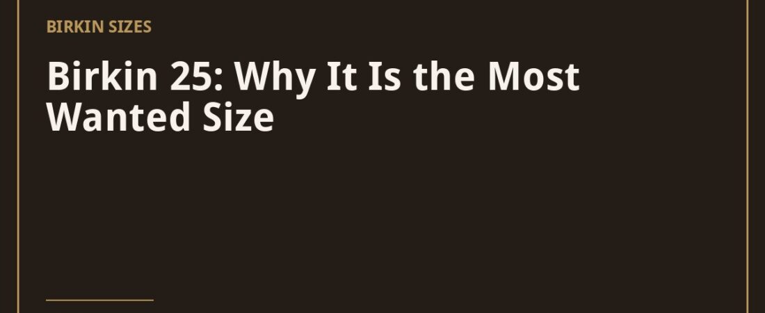 Birkin 25: Why It Is the Most Wanted Size