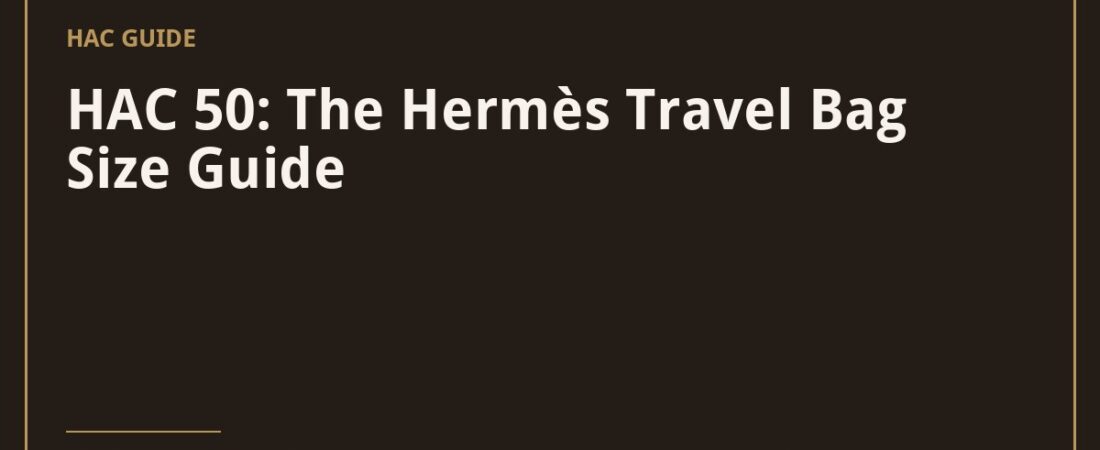 HAC 50: The Hermès Travel Bag Size Guide