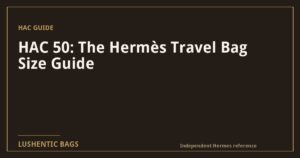 HAC 50: The Hermès Travel Bag Size Guide