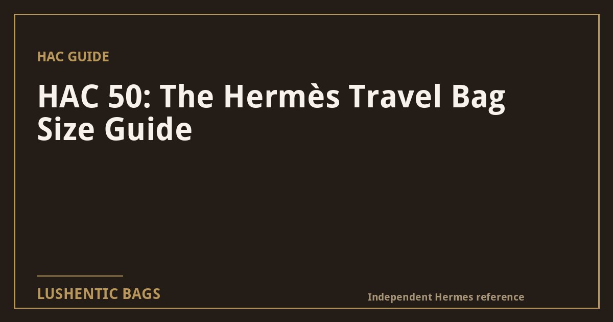 HAC 50: The Hermès Travel Bag Size Guide