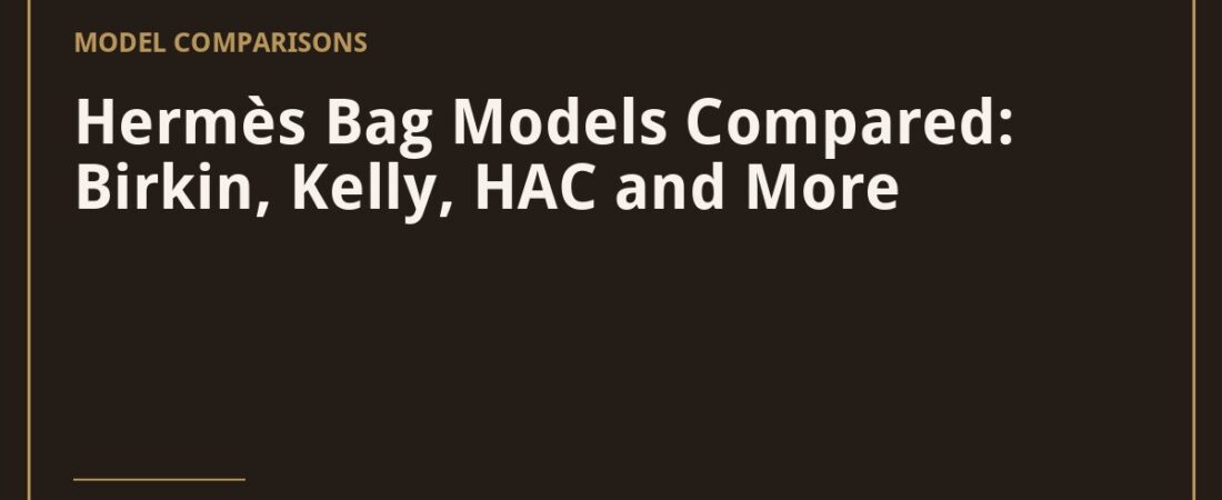 Hermès Bag Models Compared: Birkin, Kelly, HAC and More