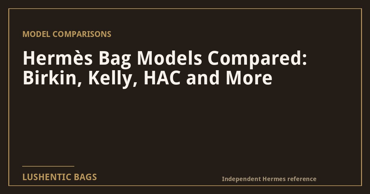 Hermès Bag Models Compared: Birkin, Kelly, HAC and More