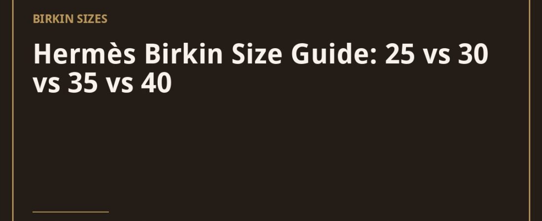 Hermès Birkin Size Guide: 25 vs 30 vs 35 vs 40