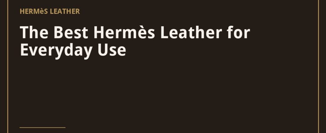 The Best Hermès Leather for Everyday Use
