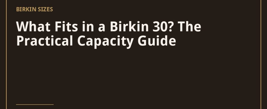 What Fits in a Birkin 30? The Practical Capacity Guide