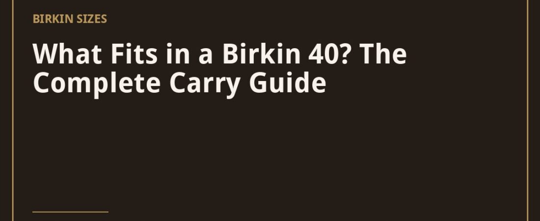 What Fits in a Birkin 40? The Complete Carry Guide