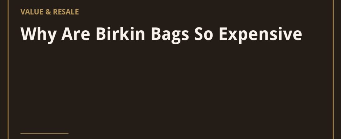 Why Are Birkin Bags So Expensive? 6 Real Reasons