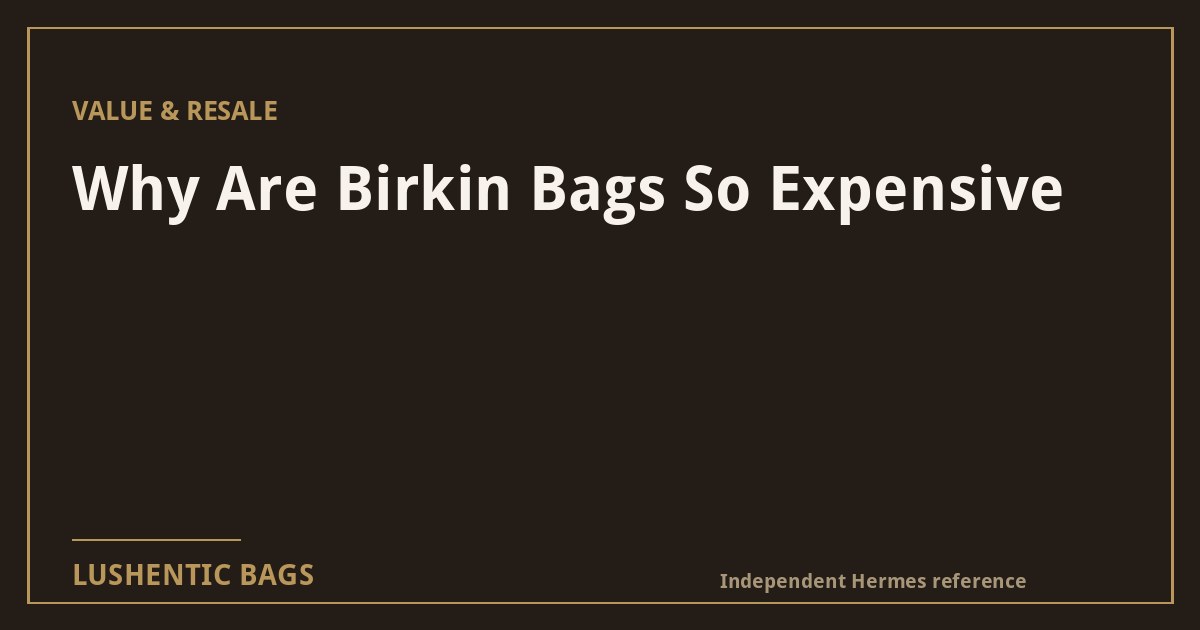 Why Are Birkin Bags So Expensive? 6 Real Reasons